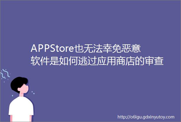 APPStore也无法幸免恶意软件是如何逃过应用商店的审查